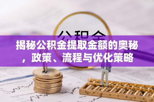 宾川揭秘公积金提取金额的奥秘，政策、流程与优化策略