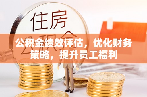 宾川公积金绩效评估，优化财务策略，提升员工福利