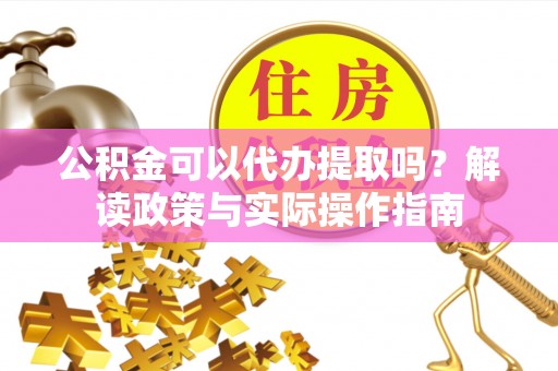宾川公积金可以代办提取吗？解读政策与实际操作指南