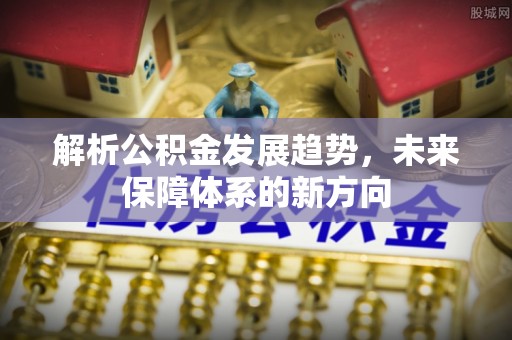 宾川解析公积金发展趋势，未来保障体系的新方向