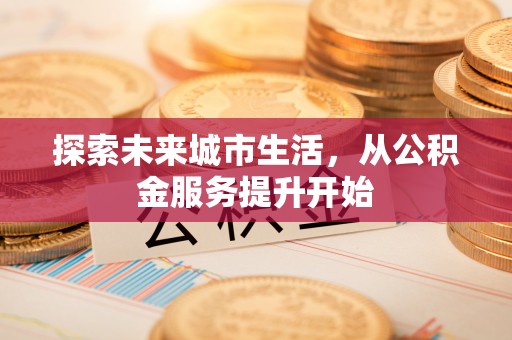宾川探索未来城市生活，从公积金服务提升开始