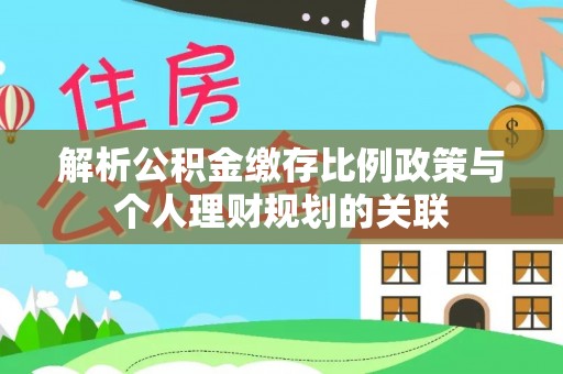 宾川解析公积金缴存比例政策与个人理财规划的关联