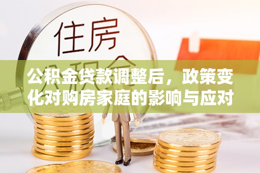 宾川公积金贷款调整后，政策变化对购房家庭的影响与应对策略