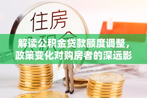 宾川解读公积金贷款额度调整，政策变化对购房者的深远影响