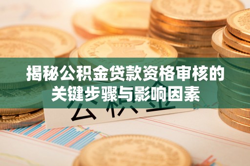 宾川揭秘公积金贷款资格审核的关键步骤与影响因素