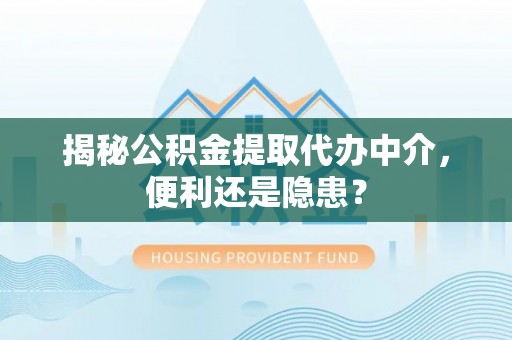 宾川揭秘公积金提取代办中介，便利还是隐患？