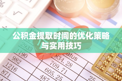 宾川公积金提取时间的优化策略与实用技巧