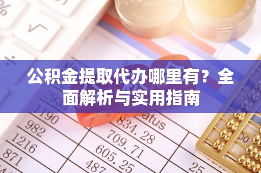 宾川公积金提取代办哪里有？全面解析与实用指南