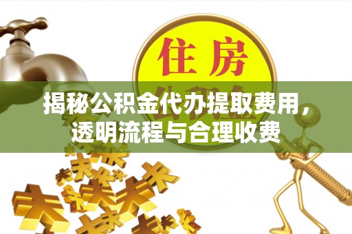 宾川揭秘公积金代办提取费用，透明流程与合理收费