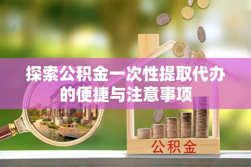 宾川探索公积金一次性提取代办的便捷与注意事项