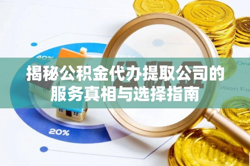 宾川揭秘公积金代办提取公司的服务真相与选择指南