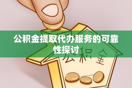 宾川公积金提取代办服务的可靠性探讨