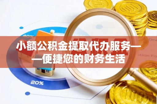 宾川小额公积金提取代办服务——便捷您的财务生活